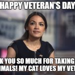 A.O.C. Hope | HAPPY VETERAN'S DAY; THANK YOU SO MUCH FOR TAKING CARE OF ANIMALS! MY CAT LOVES MY VET, TOO! | image tagged in a o c hope | made w/ Imgflip meme maker