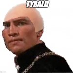Tybald | TYBALD | image tagged in tybald | made w/ Imgflip meme maker