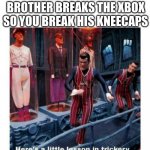 This is going down is history | WHEN YOUR OLDER BROTHER BREAKS THE XBOX SO YOU BREAK HIS KNEECAPS | image tagged in here's a little lesson of trickery,memes,funny | made w/ Imgflip meme maker
