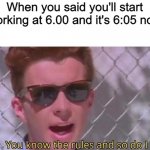That's just how it works | When you said you'll start working at 6.00 and it's 6:05 now | image tagged in you know the rules and so do i | made w/ Imgflip meme maker