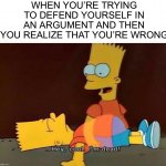 Has this ever happened to you? :O | WHEN YOU’RE TRYING TO DEFEND YOURSELF IN AN ARGUMENT AND THEN YOU REALIZE THAT YOU’RE WRONG | image tagged in hey cool i'm dead,memes,funny,relatable memes,relatable,lmao | made w/ Imgflip meme maker