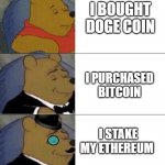 pooh tuxedo 3 panel | I BOUGHT DOGE COIN; I PURCHASED BITCOIN; I STAKE MY ETHEREUM | image tagged in pooh tuxedo 3 panel | made w/ Imgflip meme maker