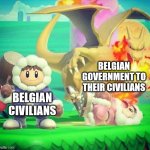 Ignorance during danger | BELGIAN GOVERNMENT TO THEIR CIVILIANS; BELGIAN CIVILIANS | image tagged in ignorance during danger | made w/ Imgflip meme maker