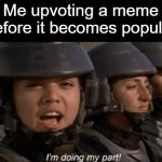 I'm doing my part | Me upvoting a meme before it becomes popular | image tagged in i'm doing my part,never gonna give you up,never gonna let you down,oh wow are you actually reading these tags | made w/ Imgflip meme maker