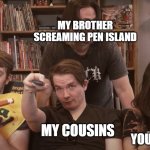pen island | MY BROTHER SCREAMING PEN ISLAND; ME AND MY YOUNGER BROTHER; MY COUSINS; MY DAD | image tagged in theodd1sout this guy and jaiden trying not to laugh meme | made w/ Imgflip meme maker