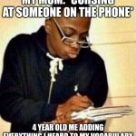 lol | MY MOM: *CURSING AT SOMEONE ON THE PHONE*; 4 YEAR OLD ME ADDING EVERYTHING I HEARD TO MY VOCABULARY | image tagged in write that down,memes | made w/ Imgflip meme maker