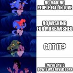 I like david bowie. | NO BRING BACK DEAD PEOPLE; NO MAKING PEOPLE FALL IN LOVE; NO WISHING FOR MORE WISHES; GOT IT? I WISH DAVID BOWIE WAS NEVER BORN; THERE ARE 4 RULES AND GET READY TO BE CAST INTO THE VOID. | image tagged in genie 4 wishes | made w/ Imgflip meme maker