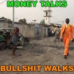 Money Talks Bullshit Walks | MONEY TALKS; BULLSHIT WALKS | image tagged in rich guy in poor neighborhood | made w/ Imgflip meme maker