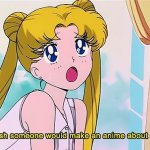 Sailor Moon I wish someone would make an anime about me meme