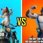 so true | THE GUY SHE TELLS YOU THE GUY NOT TO WORRY ABOUT; YOU | image tagged in meowcles and kit,fortnite meme | made w/ Imgflip meme maker