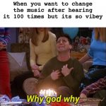 Never gonna give you up | When you want to change the music after hearing it 100 times but its so vibey | image tagged in why god why,vibe,funny,memes,music,relatable | made w/ Imgflip meme maker