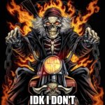 Idk | MAXIMUM RIDE; IDK I DON'T READ THE SERIES | image tagged in biker skeleton | made w/ Imgflip meme maker