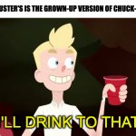 I'll Drink To That | DAVE & BUSTER'S IS THE GROWN-UP VERSION OF CHUCK-E-CHEESE | image tagged in i'll drink to that,relatable,funny,memes,facts | made w/ Imgflip meme maker