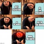 Gru's plan | BE THE PRESIDENT; GET ELECTED; OF THE WORLD; GO TO THE MOON; NUKE THE EARTH | image tagged in red eyes gru five frames | made w/ Imgflip meme maker