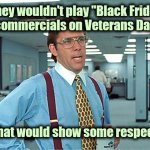"Money changes everything"-Cyndi Lauper | If they wouldn't play "Black Friday" 
commercials on Veterans Day; that would show some respect | image tagged in office space boss,corporate greed,disrespect,black friday matters,well yes but actually no,veterans day | made w/ Imgflip meme maker