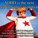 Bow down before the ones you serve | ADHD is the next step in human evolution. I, for one, think it is long past time for the neuro-ordinary masses to show more respect for their future overlords. | image tagged in elevate brain training fresno adhd success | made w/ Imgflip meme maker