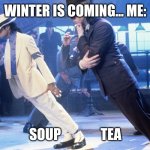 Michael Jackson Lean | WINTER IS COMING... ME:; SOUP               TEA | image tagged in michael jackson lean | made w/ Imgflip meme maker