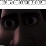 penance stare | NOBODY: GHOST RIDER BE LIKE | image tagged in the stare,ghost rider | made w/ Imgflip meme maker