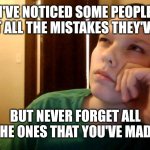 I Wonder If They Noticed... | I'VE NOTICED SOME PEOPLE FORGET ALL THE MISTAKES THEY'VE MADE; BUT NEVER FORGET ALL THE ONES THAT YOU'VE MADE | image tagged in i wonder if they noticed | made w/ Imgflip meme maker