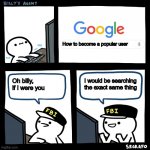 The Agent | How to become a popular user; Oh billy, if I were you; I would be searching the exact same thing | image tagged in the agent | made w/ Imgflip meme maker