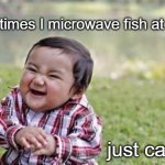 Anybody know this guy? | Sometimes I microwave fish at work; just cause | image tagged in evil todler | made w/ Imgflip meme maker