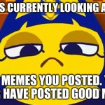 Ankha | ANKHA IS CURRENTLY LOOKING AT ALL OF; THE MEMES YOU POSTED. YOU BETTER HAVE POSTED GOOD MEMES! | image tagged in ankha | made w/ Imgflip meme maker