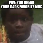 my dads mug | POV: YOU BREAK YOUR DADS FAVORITE MUG | image tagged in uh oh,my dads mug,funny memes,memes,anna,broke | made w/ Imgflip meme maker