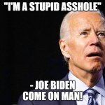 Asshole | "I'M A STUPID ASSHOLE"; - JOE BIDEN
COME ON MAN! | image tagged in joe biden confused | made w/ Imgflip meme maker
