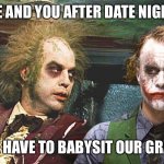 Beetlejuice and Joker | ME AND YOU AFTER DATE NIGHT; NOW WE HAVE TO BABYSIT OUR GRANDSON | image tagged in beetlejuice and joker | made w/ Imgflip meme maker