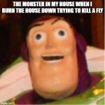Confused Buzz Lightyear | THE MONSTER IN MY HOUSE WHEN I BURN THE HOUSE DOWN TRYING TO KILL A FLY | image tagged in confused buzz lightyear | made w/ Imgflip meme maker