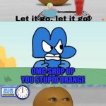 BFB Four Told Annoying Orangr To Shut Up | OMG SHUP UP YOU STUPID ORANGE | image tagged in a character tell the annoying orange to shut up template,bfb,memes,annoying orange | made w/ Imgflip meme maker