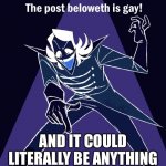 Trolling the dude below me ? | AND IT COULD LITERALLY BE ANYTHING | image tagged in the post beloweth is gay | made w/ Imgflip meme maker