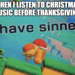 i know that some people like to listen to Christmas music before thanksgiving this just applies to me | WHEN I LISTEN TO CHRISTMAS MUSIC BEFORE THANKSGIVING | image tagged in i have sinned | made w/ Imgflip meme maker