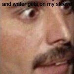 I found a funny image and used it | Me when I’m washing dishes and water gets on my sleeve | image tagged in drunk freddie mercury | made w/ Imgflip meme maker