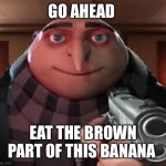 Gunpoint gru | GO AHEAD; EAT THE BROWN PART OF THIS BANANA | image tagged in gunpoint gru | made w/ Imgflip meme maker
