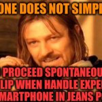 -Take care of me by seven people. | -ONE DOES NOT SIMPLY; TO PROCEED SPONTANEOUS BACKFLIP WHEN HANDLE EXPENSIVE COST SMARTPHONE IN JEANS POCKET. | image tagged in one does not simply,backflip,parkour,athletes,help i accidentally,plane crash | made w/ Imgflip meme maker