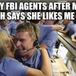 Nasa employee hugging | MY FBI AGENTS AFTER MY CRUSH SAYS SHE LIKES ME BACK | image tagged in nasa employee hugging | made w/ Imgflip meme maker