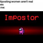 There is one wemen among us | R/shitposting:women aren't real
Me: yes                                           
Also me: | image tagged in among us impostor | made w/ Imgflip meme maker
