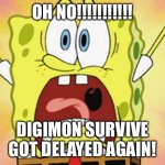 shocked spongebob | OH NO!!!!!!!!!!! DIGIMON SURVIVE GOT DELAYED AGAIN! | image tagged in shocked spongebob | made w/ Imgflip meme maker