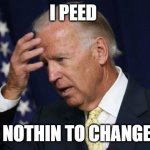 i messed up | I PEED I GOT NOTHIN TO CHANGE INTO | image tagged in joe biden worries | made w/ Imgflip meme maker