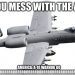 BRRRRRRRT | WHEN YOU MESS WITH THE AMERICA; AMERICA: A-10 WARHOG GO BRRRRRRRRRRRRRRRRRRRRRRRRRRRRRRRRRRRRRRRRRRRRRRRRRRRRRRRRRRRRRRR | image tagged in brrrrrrrt | made w/ Imgflip meme maker