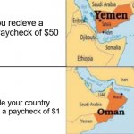 E for again. | You recieve a total Paycheck of $50; Inside your country you got a paycheck of $1 | image tagged in oman,yemen,difference,oversimplified | made w/ Imgflip meme maker