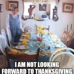 I am not looking forward to thanksgiving dinner with the family | I AM NOT LOOKING FORWARD TO THANKSGIVING DINNER WITH THE FAMILY | image tagged in thanksgiving dinner,funny,funny memes,family,holidays | made w/ Imgflip meme maker