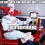 When she says she doesnt date clowns | WHEN SHE SAYS SHE DOESNT DATE CLOWNS; HER BOYFRIEND | image tagged in bozo the clown,funny,funny memes,dating,clown,boyfriend | made w/ Imgflip meme maker