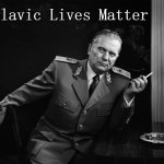 Josip Broz Tito | Slavic Lives Matter | image tagged in josip broz tito,slavic lives matter | made w/ Imgflip meme maker
