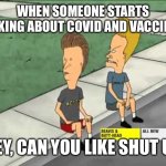 Beavis and Butthead could you  | WHEN SOMEONE STARTS TALKING ABOUT COVID AND VACCINES; “HEY, CAN YOU LIKE SHUT UP” | image tagged in beavis and butthead could you | made w/ Imgflip meme maker