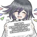 Logic | TELLING AN INTROVERT TO SPEAK UP IS LIKE TELLING AN EXTROVERT TO SHUT UP | image tagged in kokichi holding blank sign | made w/ Imgflip meme maker