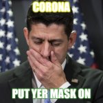 When I hear someone cough | CORONA; PUT YER MASK ON | image tagged in sick paul ryan,coronavirus | made w/ Imgflip meme maker