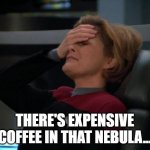 There's expensive coffee in that nebula... | THERE'S EXPENSIVE COFFEE IN THAT NEBULA... | image tagged in janeway,star trek voyager,coffee | made w/ Imgflip meme maker