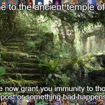 Welcome... | Welcome to the ancient temple of memes; We now grant you immunity to those stupid "repost or something bad happens" memes | image tagged in ancient temple,never,gonna,give,you,up | made w/ Imgflip meme maker